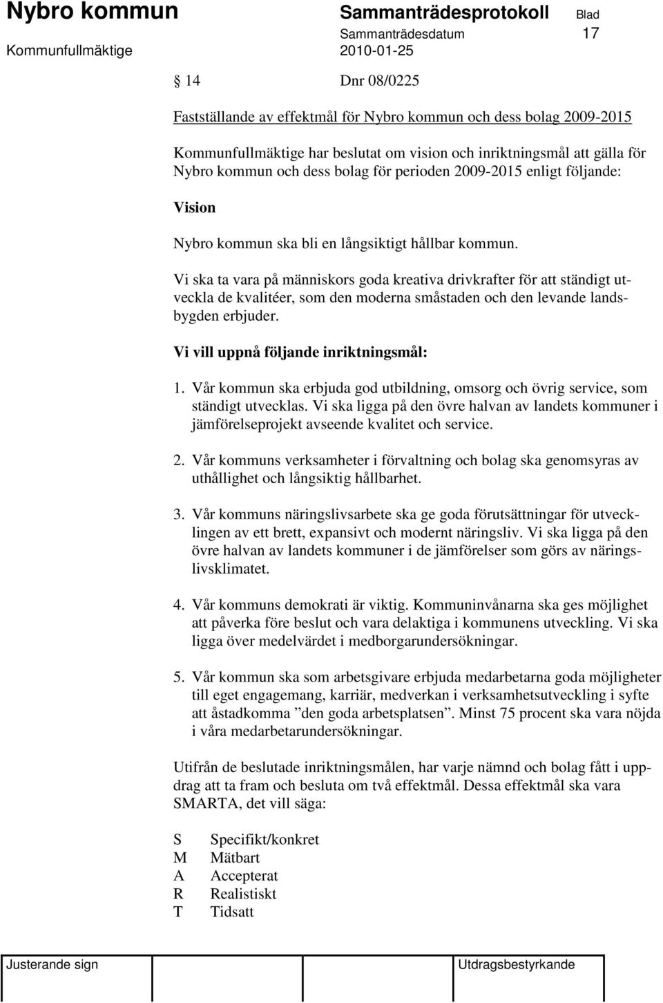 Vi ska ta vara på människors goda kreativa drivkrafter för att ständigt utveckla de kvalitéer, som den moderna småstaden och den levande landsbygden erbjuder. Vi vill uppnå följande inriktningsmål: 1.