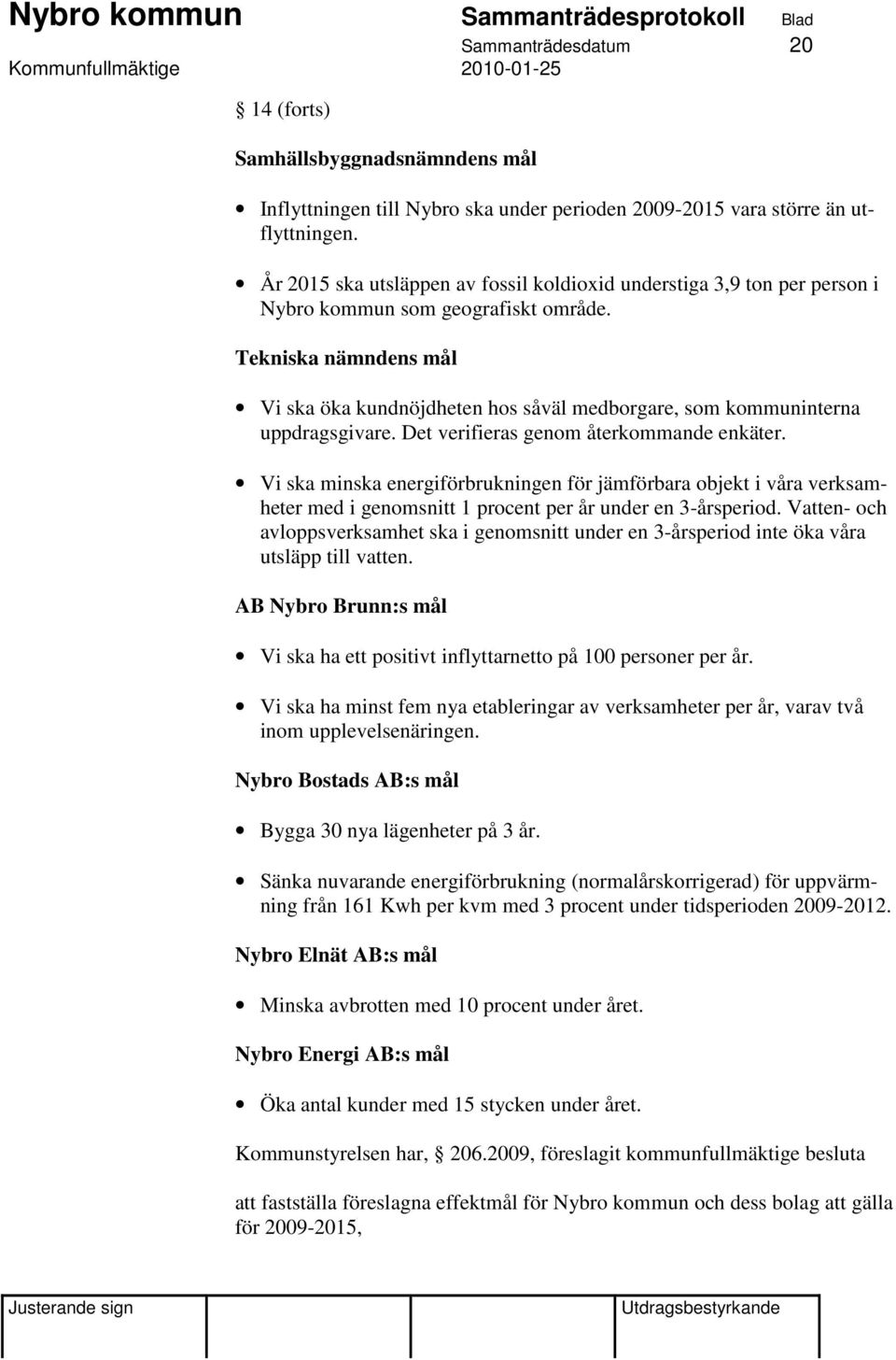 Tekniska nämndens mål Vi ska öka kundnöjdheten hos såväl medborgare, som kommuninterna uppdragsgivare. Det verifieras genom återkommande enkäter.