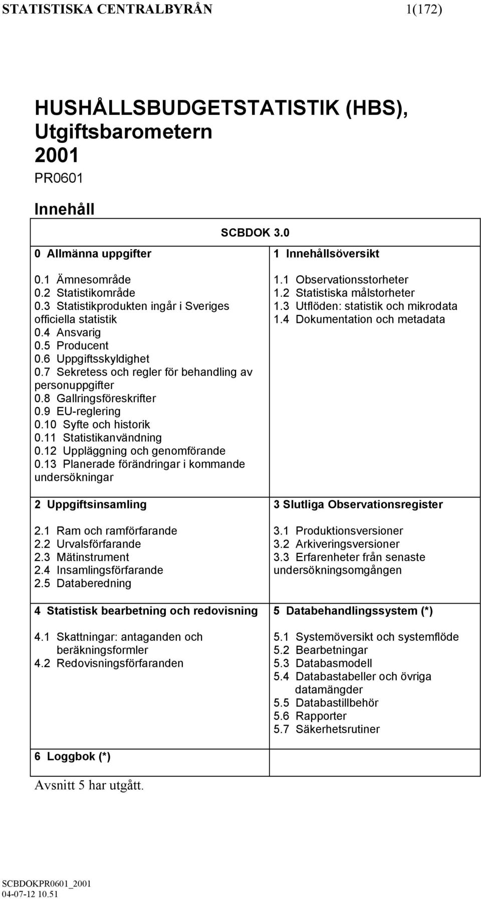 9 EU-reglering 0.10 Syfte och historik 0.11 Statistikanvändning 0.12 Uppläggning och genomförande 0.13 Planerade förändringar i kommande undersökningar 2 Uppgiftsinsamling 2.1 Ram och ramförfarande 2.