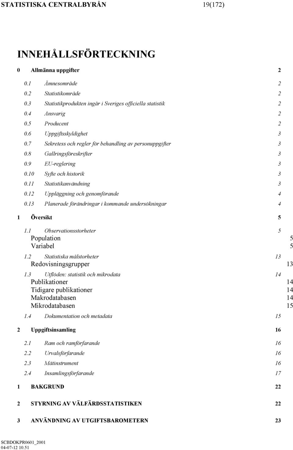 11 Statistikanvändning 3 0.12 Uppläggning och genomförande 4 0.13 Planerade förändringar i kommande undersökningar 4 1 Översikt 5 1.1 Observationsstorheter 5 Population 5 Variabel 5 1.