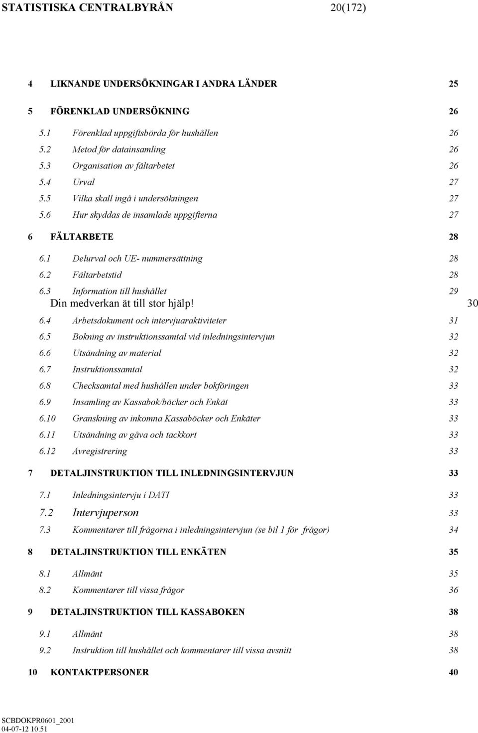 2 Fältarbetstid 28 6.3 Information till hushållet 29 Din medverkan ät till stor hjälp! 30 6.4 Arbetsdokument och intervjuaraktiviteter 31 6.