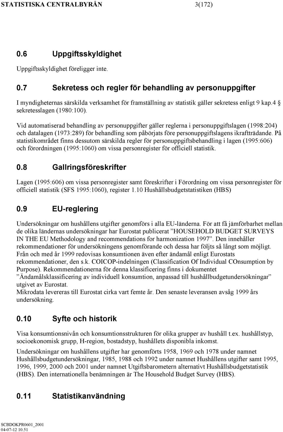 Vid automatiserad behandling av personuppgifter gäller reglerna i personuppgiftslagen (1998:204) och datalagen (1973:289) för behandling som påbörjats före personuppgiftslagens ikraftträdande.