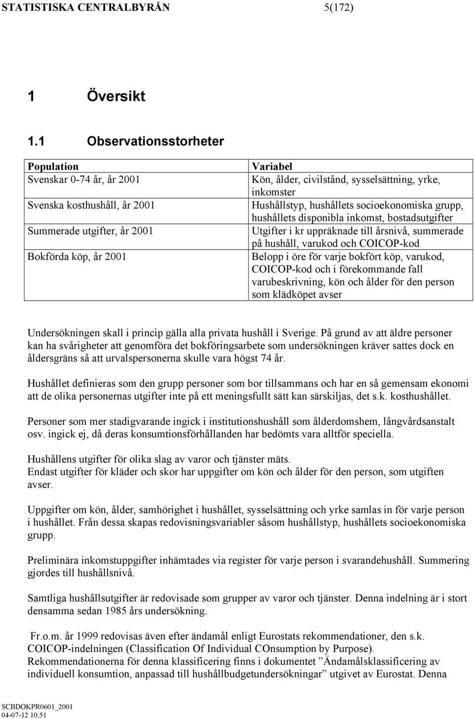 inkomster Hushållstyp, hushållets socioekonomiska grupp, hushållets disponibla inkomst, bostadsutgifter Utgifter i kr uppräknade till årsnivå, summerade på hushåll, varukod och COICOP-kod Belopp i