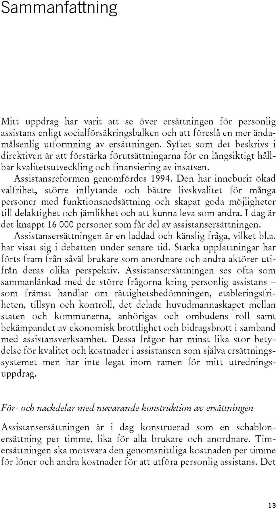 Den har inneburit ökad valfrihet, större inflytande och bättre livskvalitet för många personer med funktionsnedsättning och skapat goda möjligheter till delaktighet och jämlikhet och att kunna leva