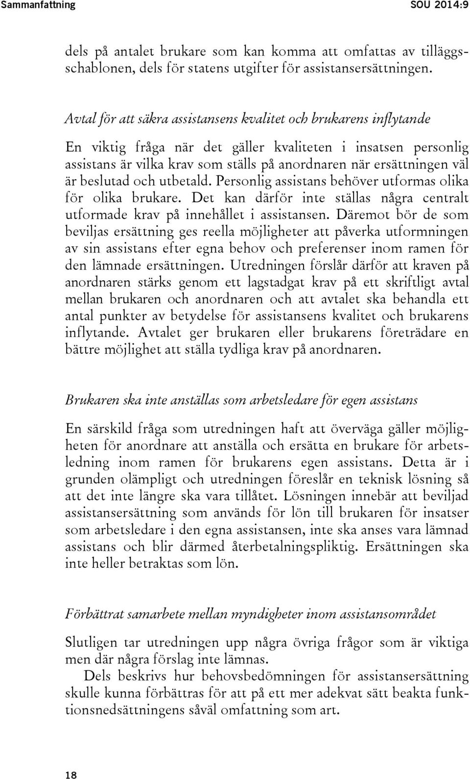 är beslutad och utbetald. Personlig assistans behöver utformas olika för olika brukare. Det kan därför inte ställas några centralt utformade krav på innehållet i assistansen.