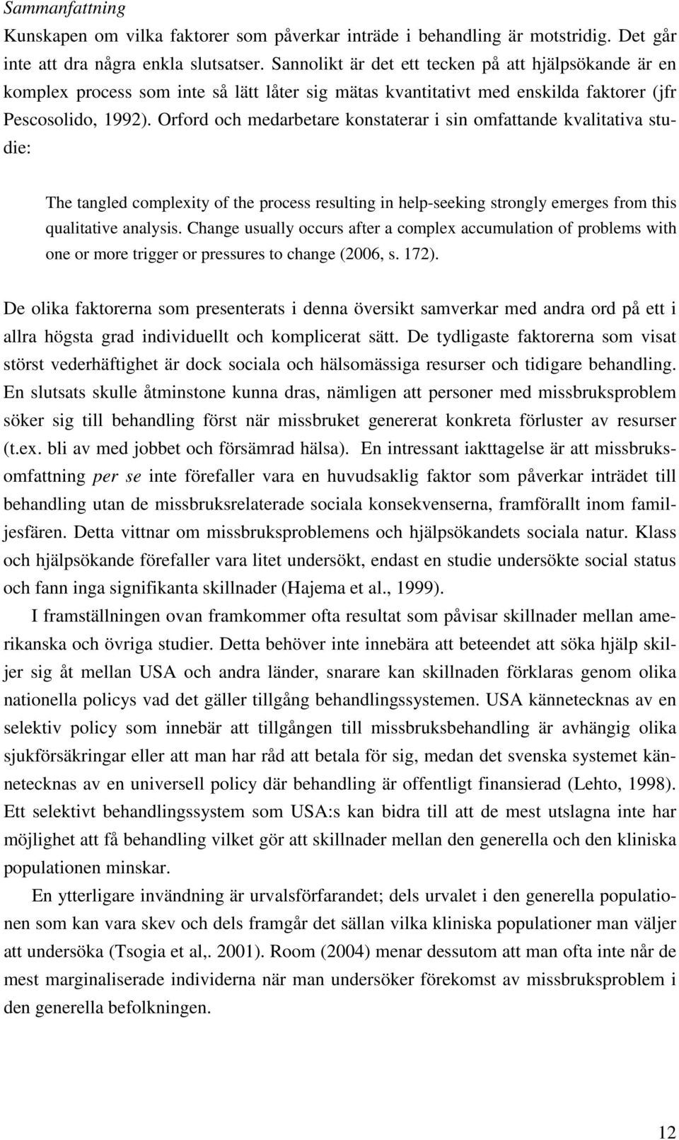 Orford och medarbetare konstaterar i sin omfattande kvalitativa studie: The tangled complexity of the process resulting in help-seeking strongly emerges from this qualitative analysis.