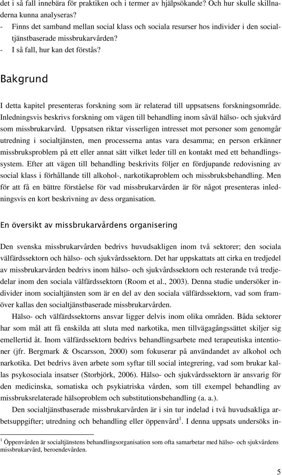 Bakgrund I detta kapitel presenteras forskning som är relaterad till uppsatsens forskningsområde.