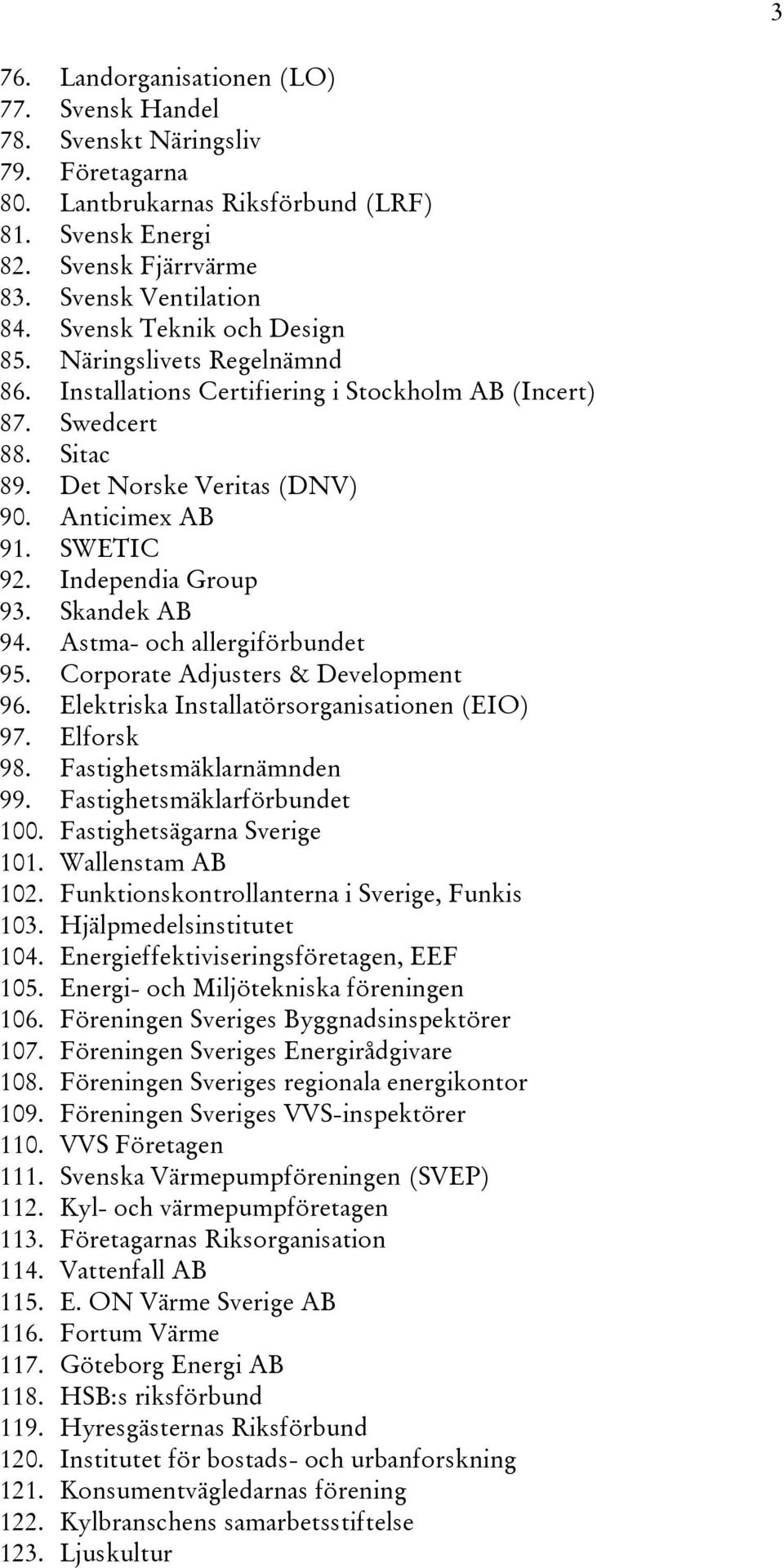 Independia Group 93. Skandek AB 94. Astma- och allergiförbundet 95. Corporate Adjusters & Development 96. Elektriska Installatörsorganisationen (EIO) 97. Elforsk 98. Fastighetsmäklarnämnden 99.