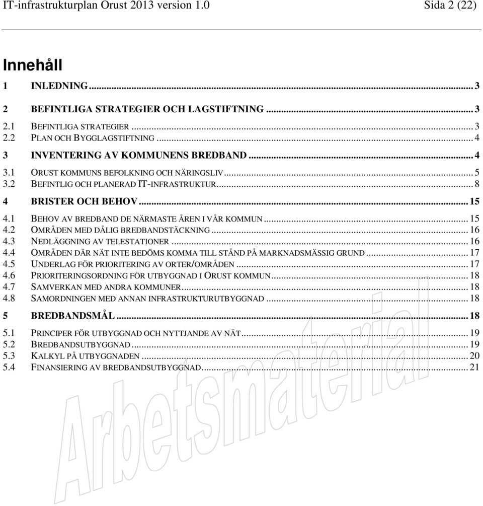 1 BEHOV AV BREDBAND DE NÄRMASTE ÅREN I VÅR KOMMUN... 15 4.2 OMRÅDEN MED DÅLIG BREDBANDSTÄCKNING... 16 4.3 NEDLÄGGNING AV TELESTATIONER... 16 4.4 OMRÅDEN DÄR NÄT INTE BEDÖMS KOMMA TILL STÅND PÅ MARKNADSMÄSSIG GRUND.