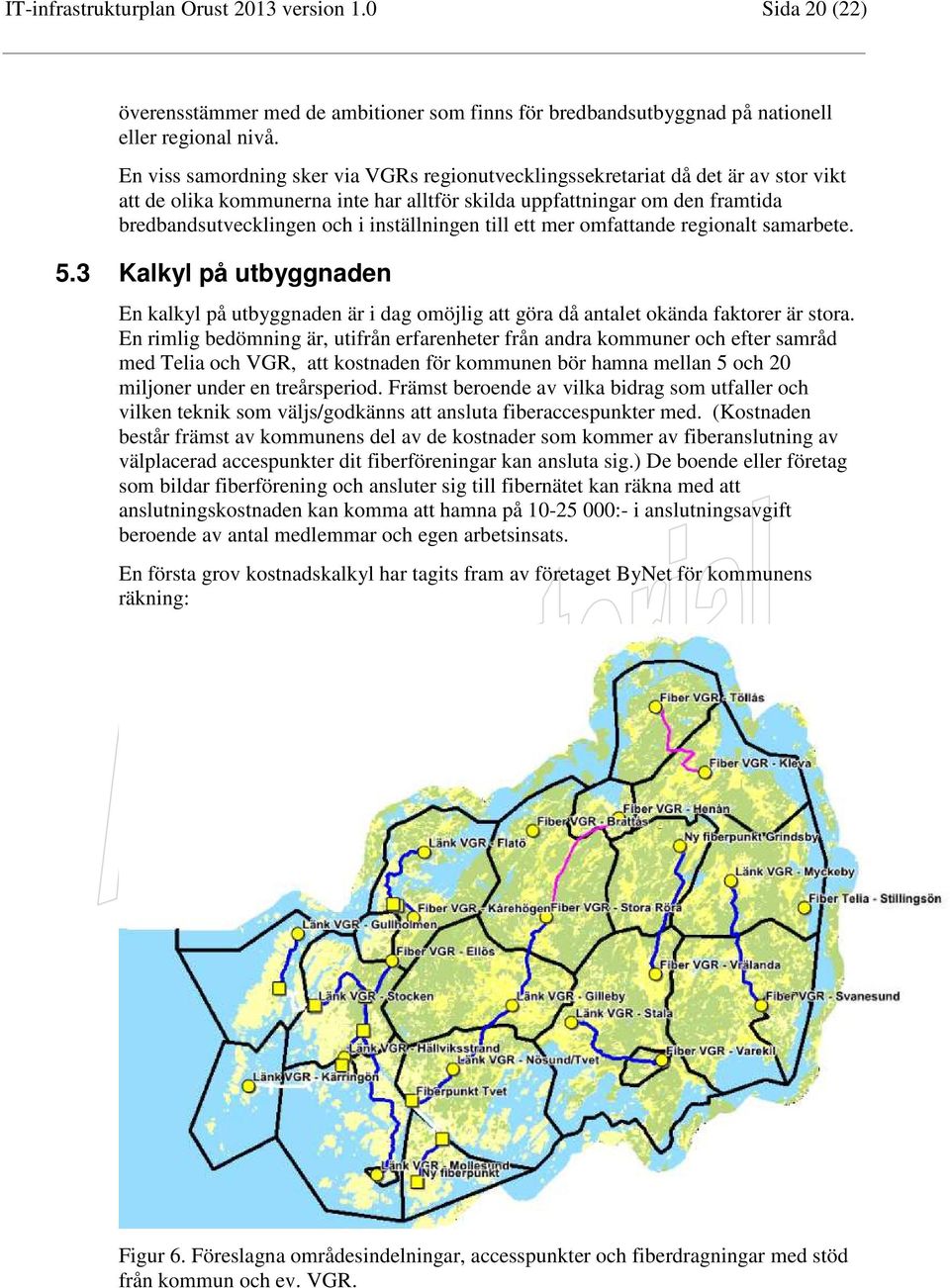 inställningen till ett mer omfattande regionalt samarbete. 5.3 Kalkyl på utbyggnaden En kalkyl på utbyggnaden är i dag omöjlig att göra då antalet okända faktorer är stora.