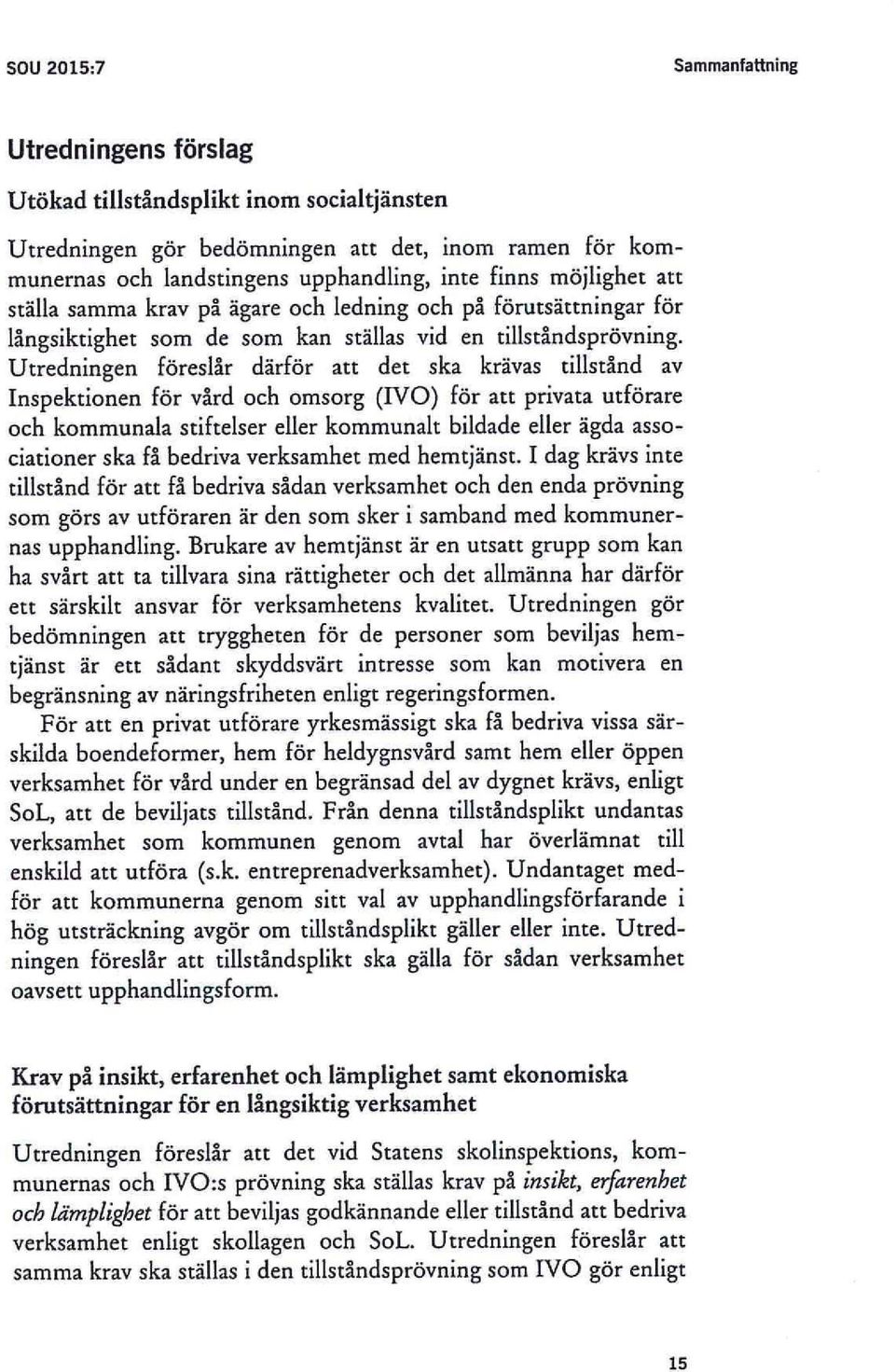 Utredningen föreslår därför att det ska krävas tillstånd av Inspektionen för vård och omsorg (IVO) för att privata utförare och kommunala stiftelser eller kommunalt bildade eller ägda associationer