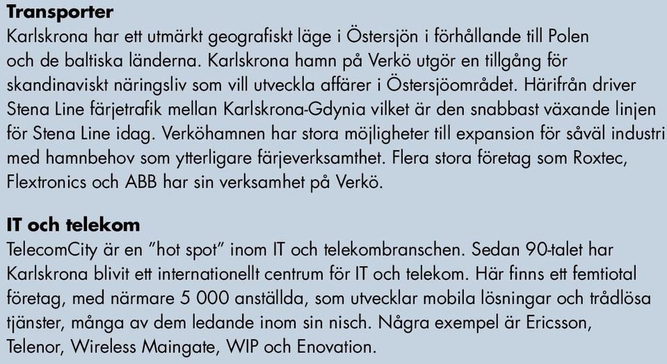 Härifrån driver Stena Line färjetrafik mellan Karlskrona-Gdynia vilket är den snabbast växande linjen för Stena Line idag.