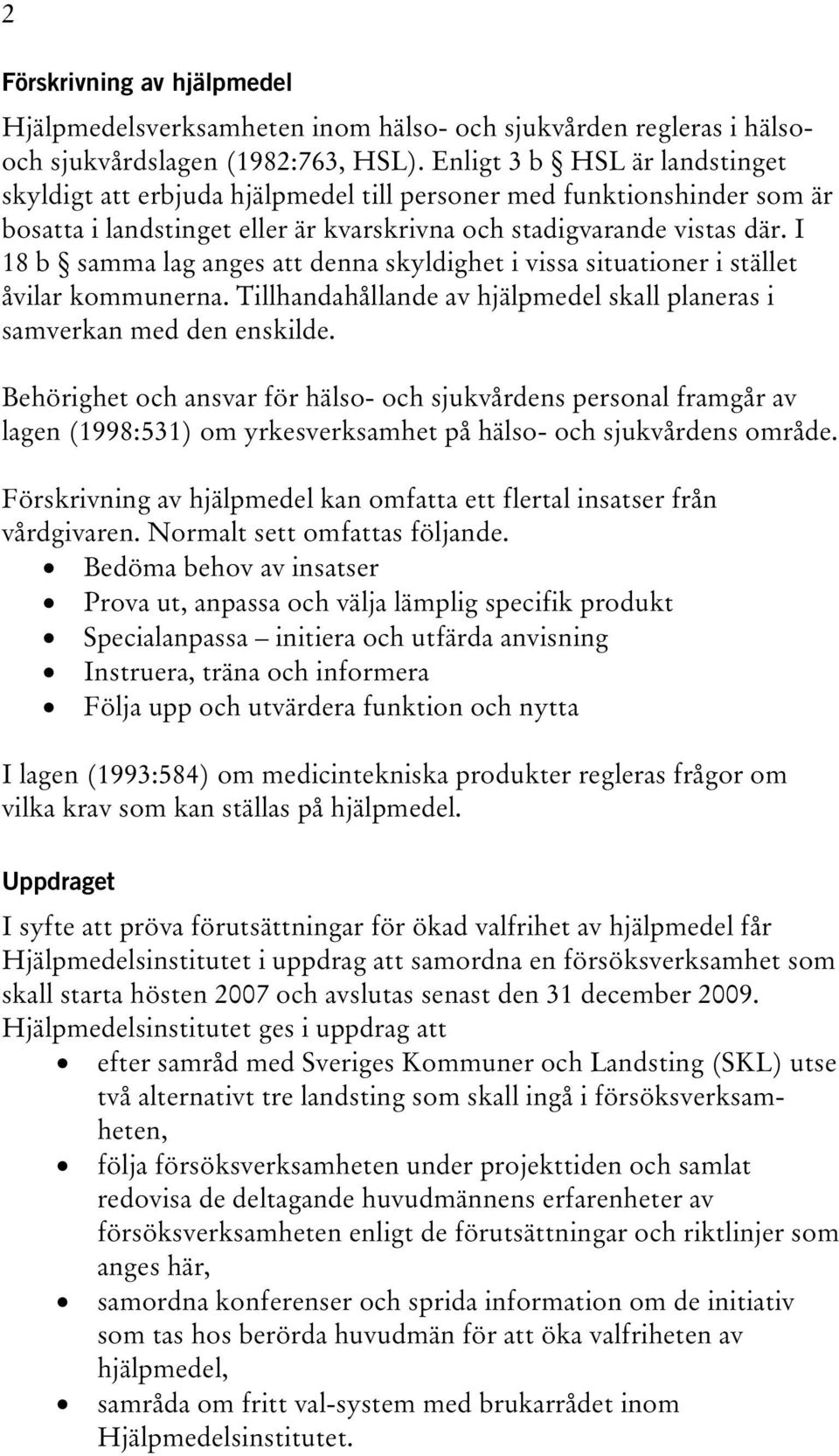 I 18 b samma lag anges att denna skyldighet i vissa situationer i stället åvilar kommunerna. Tillhandahållande av hjälpmedel skall planeras i samverkan med den enskilde.