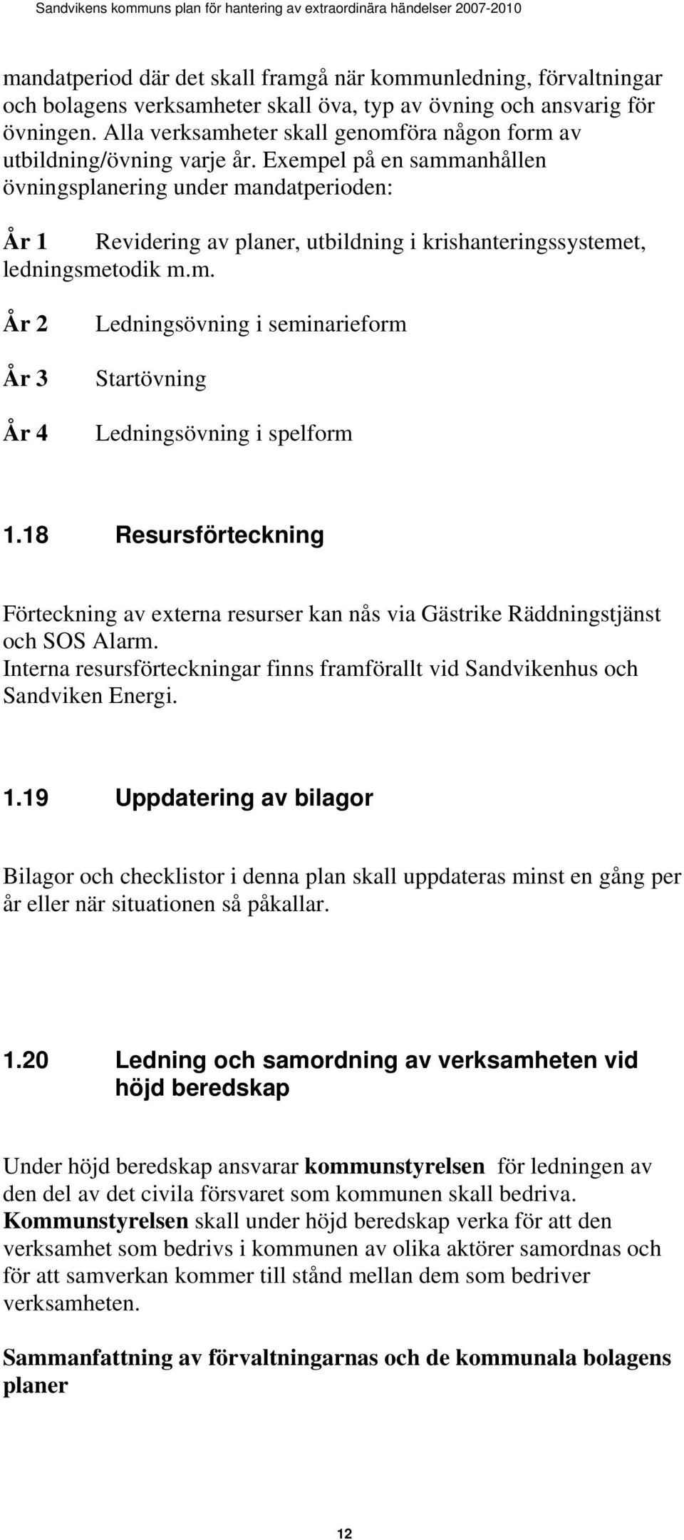 Exempel på en sammanhållen övningsplanering under mandatperioden: År 1 Revidering av planer, utbildning i krishanteringssystemet, ledningsmetodik m.m. År 2 År 3 År 4 Ledningsövning i seminarieform Startövning Ledningsövning i spelform 1.