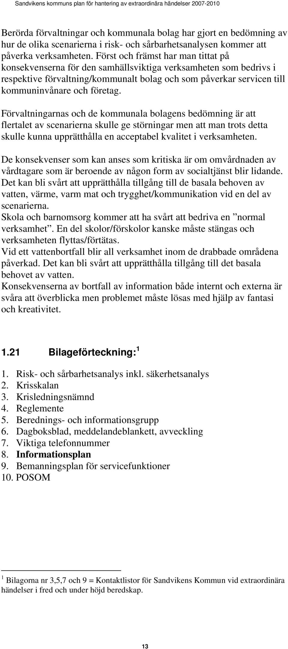 Förvaltningarnas och de kommunala bolagens bedömning är att flertalet av scenarierna skulle ge störningar men att man trots detta skulle kunna upprätthålla en acceptabel kvalitet i verksamheten.