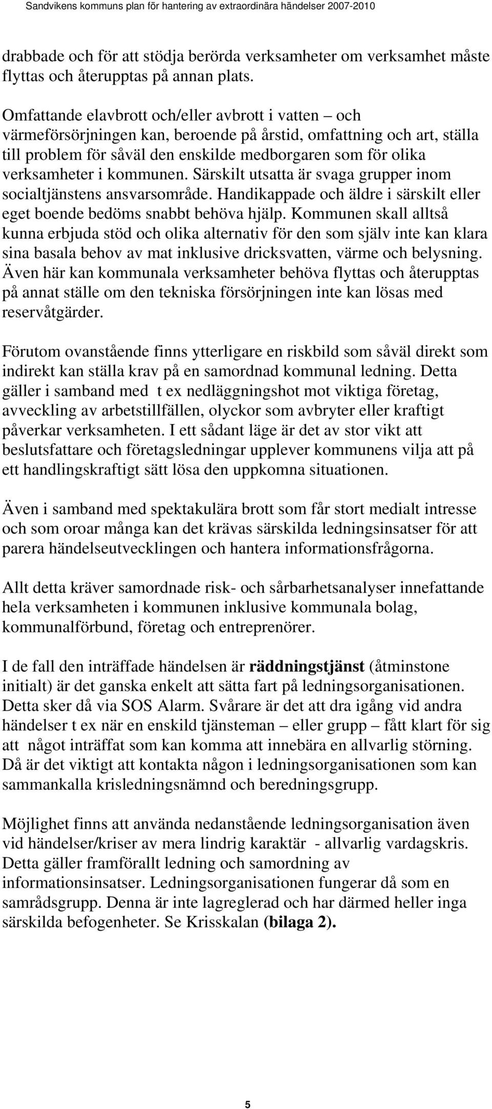 kommunen. Särskilt utsatta är svaga grupper inom socialtjänstens ansvarsområde. Handikappade och äldre i särskilt eller eget boende bedöms snabbt behöva hjälp.