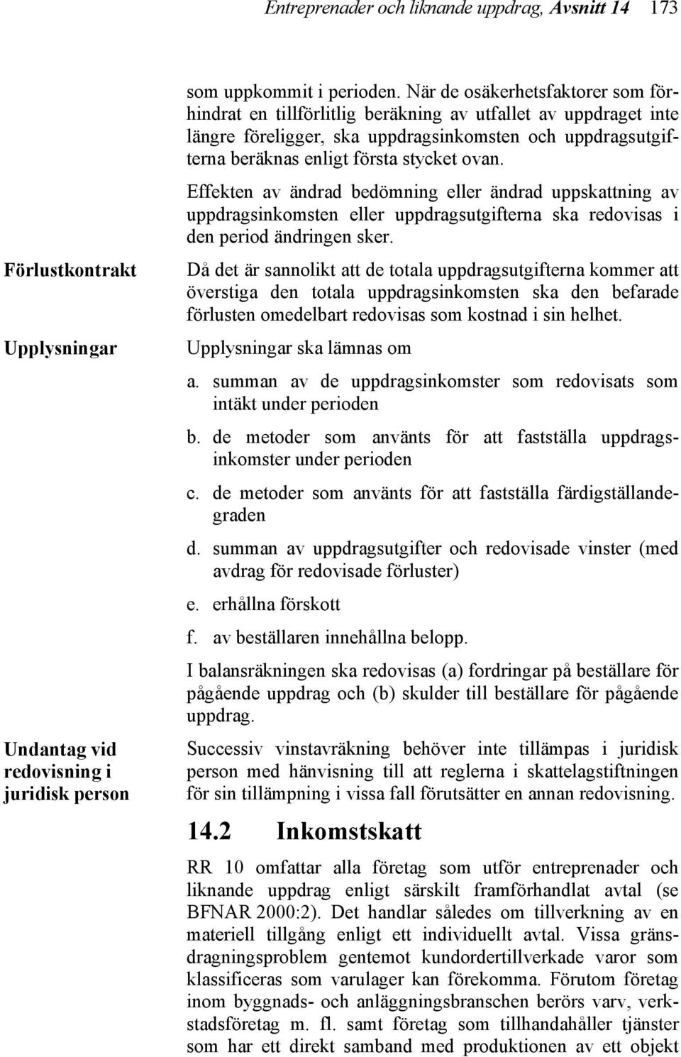 Effekten av ändrad bedömning eller ändrad uppskattning av uppdragsinkomsten eller uppdragsutgifterna ska redovisas i den period ändringen sker.