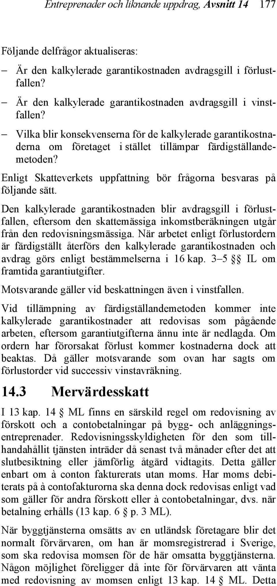 Enligt Skatteverkets uppfattning bör frågorna besvaras på följande sätt.