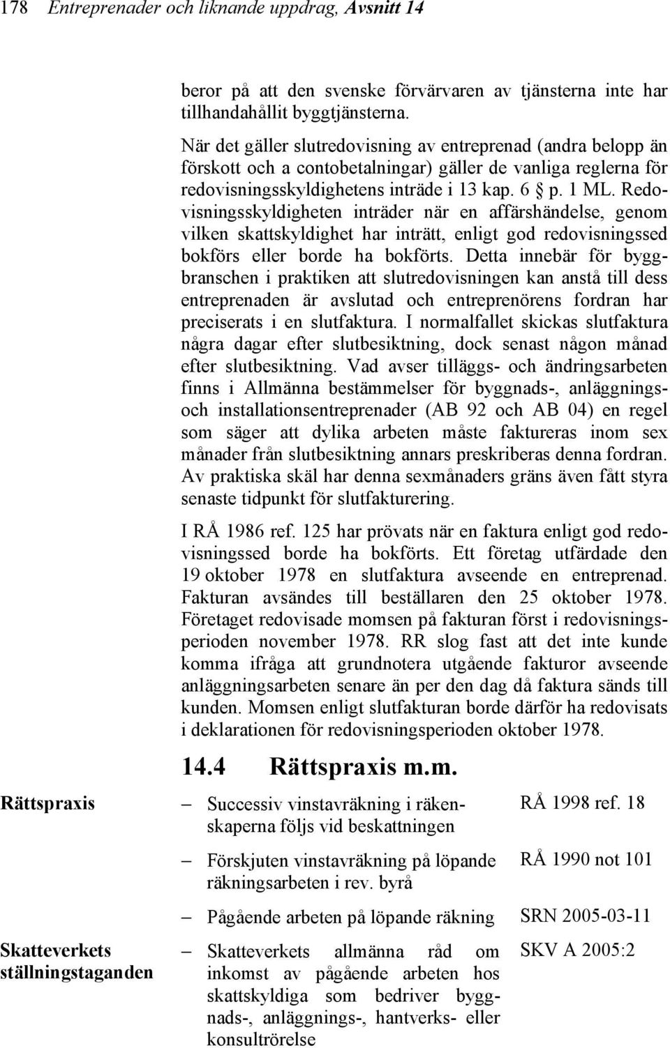 Redovisningsskyldigheten inträder när en affärshändelse, genom vilken skattskyldighet har inträtt, enligt god redovisningssed bokförs eller borde ha bokförts.