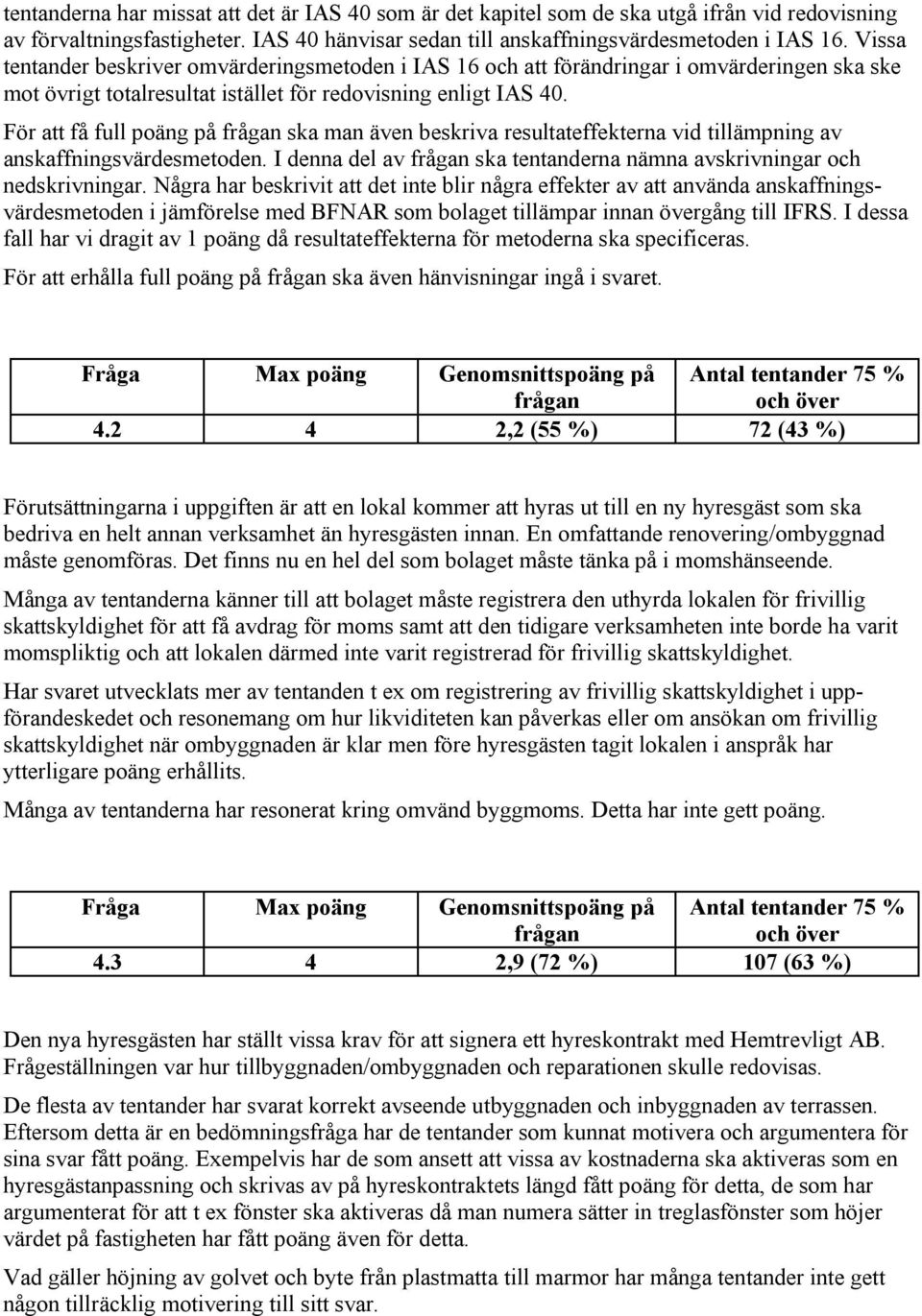 För att få full poäng på ska man även beskriva resultateffekterna vid tillämpning av anskaffningsvärdesmetoden. I denna del av ska tentanderna nämna avskrivningar och nedskrivningar.