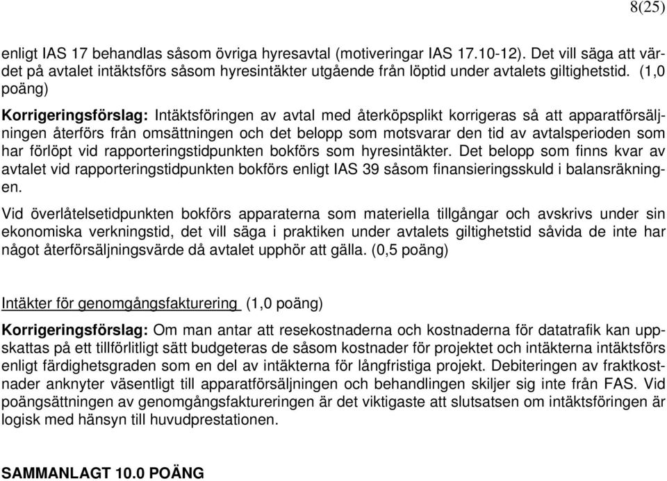 (1,0 poäng) Korrigeringsförslag: Intäktsföringen av avtal med återköpsplikt korrigeras så att apparatförsäljningen återförs från omsättningen och det belopp som motsvarar den tid av avtalsperioden