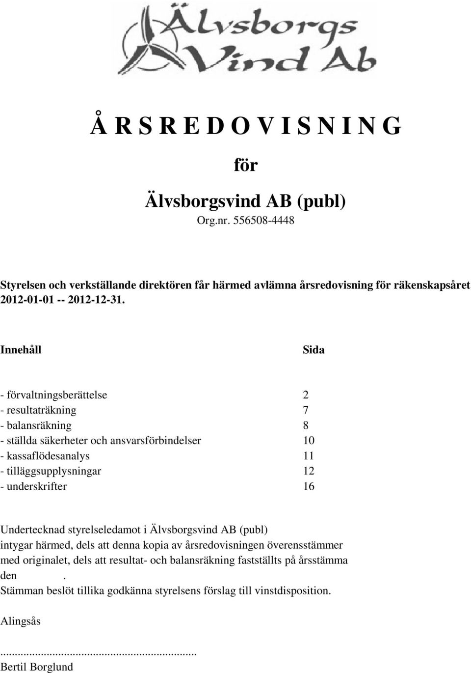 Innehåll Sida - förvaltningsberättelse 2 - resultaträkning 7 - balansräkning 8 - ställda säkerheter och ansvarsförbindelser 10 - kassaflödesanalys 11 -