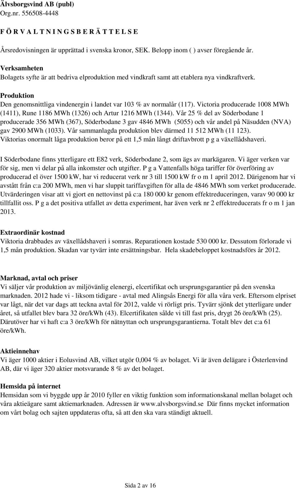 Victoria producerade 1008 MWh (1411), Rune 1186 MWh (1326) och Artur 1216 MWh (1344).