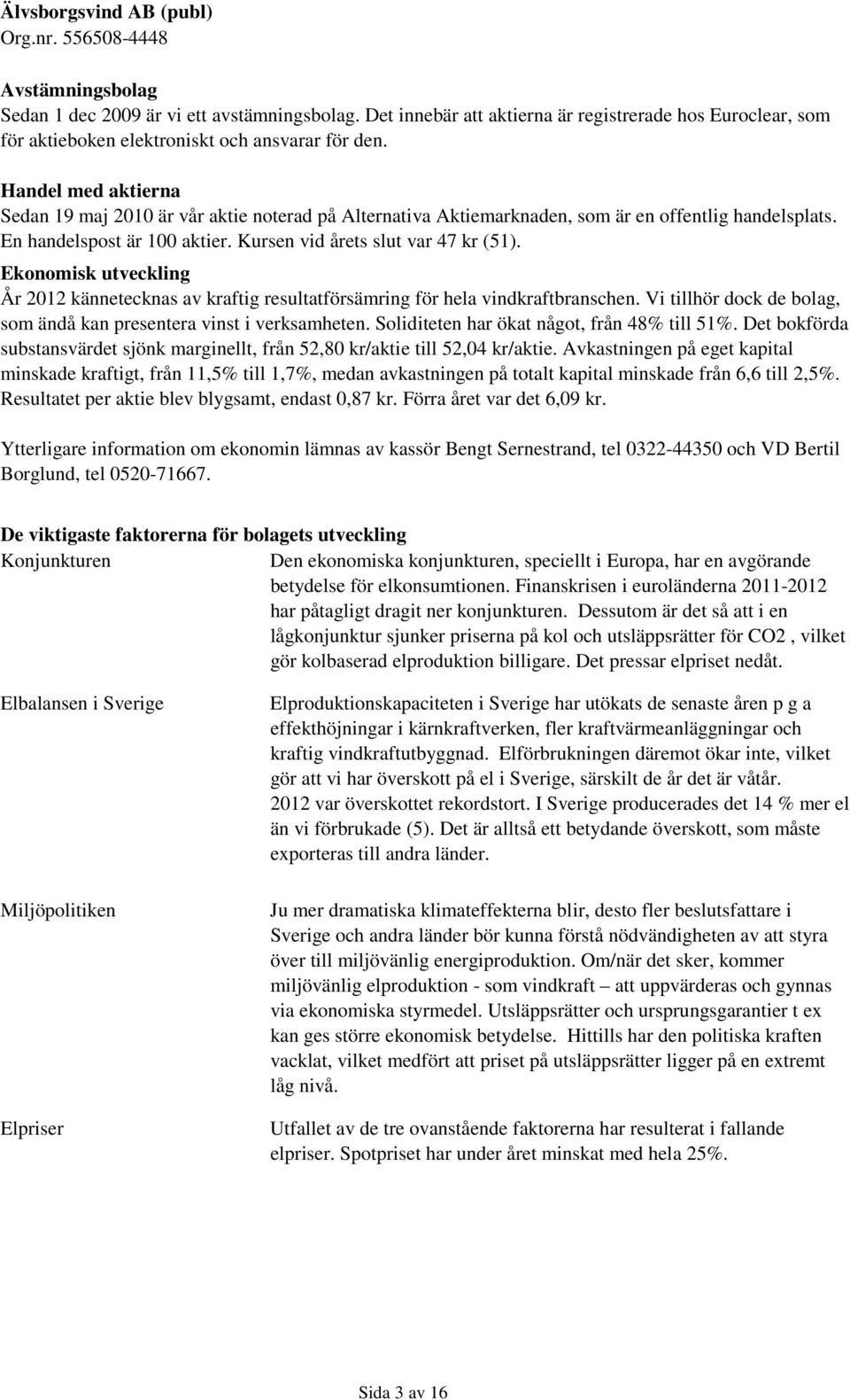 Ekonomisk utveckling År 2012 kännetecknas av kraftig resultatförsämring för hela vindkraftbranschen. Vi tillhör dock de bolag, som ändå kan presentera vinst i verksamheten.