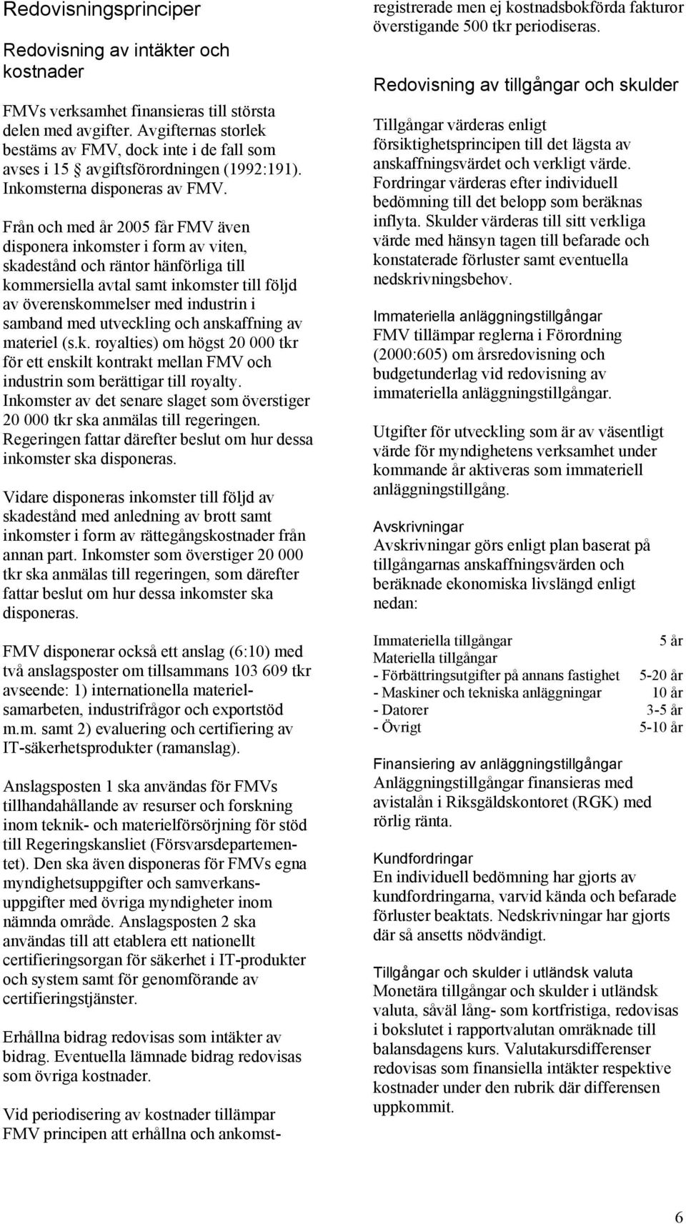 Från och med år 2005 får FMV även disponera inkomster i form av viten, skadestånd och räntor hänförliga till kommersiella avtal samt inkomster till följd av överenskommelser med industrin i samband