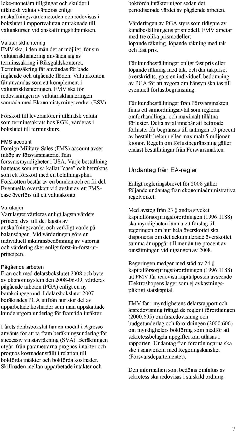 Valutakonton får användas som ett komplement i valutariskhanteringen. FMV ska för redovisningen av valutariskhanteringen samråda med Ekonomistyrningsverket (ESV).