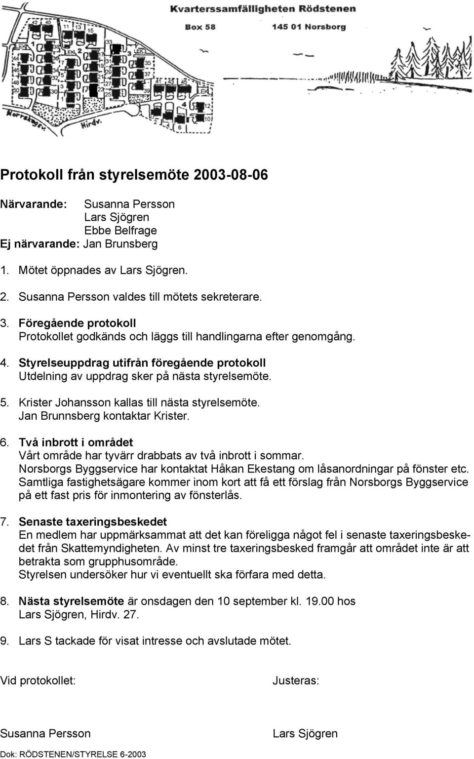 Krister Johansson kallas till nästa styrelsemöte. Jan Brunnsberg kontaktar Krister. 6. Två inbrott i området Vårt område har tyvärr drabbats av två inbrott i sommar.