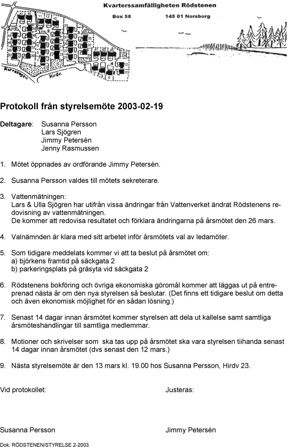 De kommer att redovisa resultatet och förklara ändringarna på årsmötet den 26 mars. 4. Valnämnden är klara med sitt arbetet inför årsmötets val av ledamöter. 5.