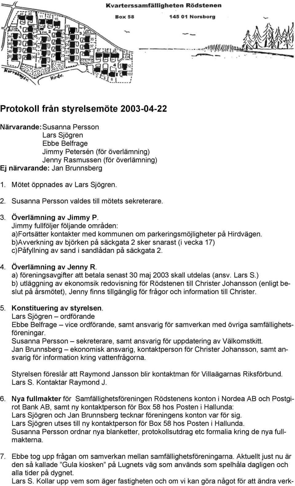 b)avverkning av björken på säckgata 2 sker snarast (i vecka 17) c)påfyllning av sand i sandlådan på säckgata 2. 4. Överlämning av Jenny R.