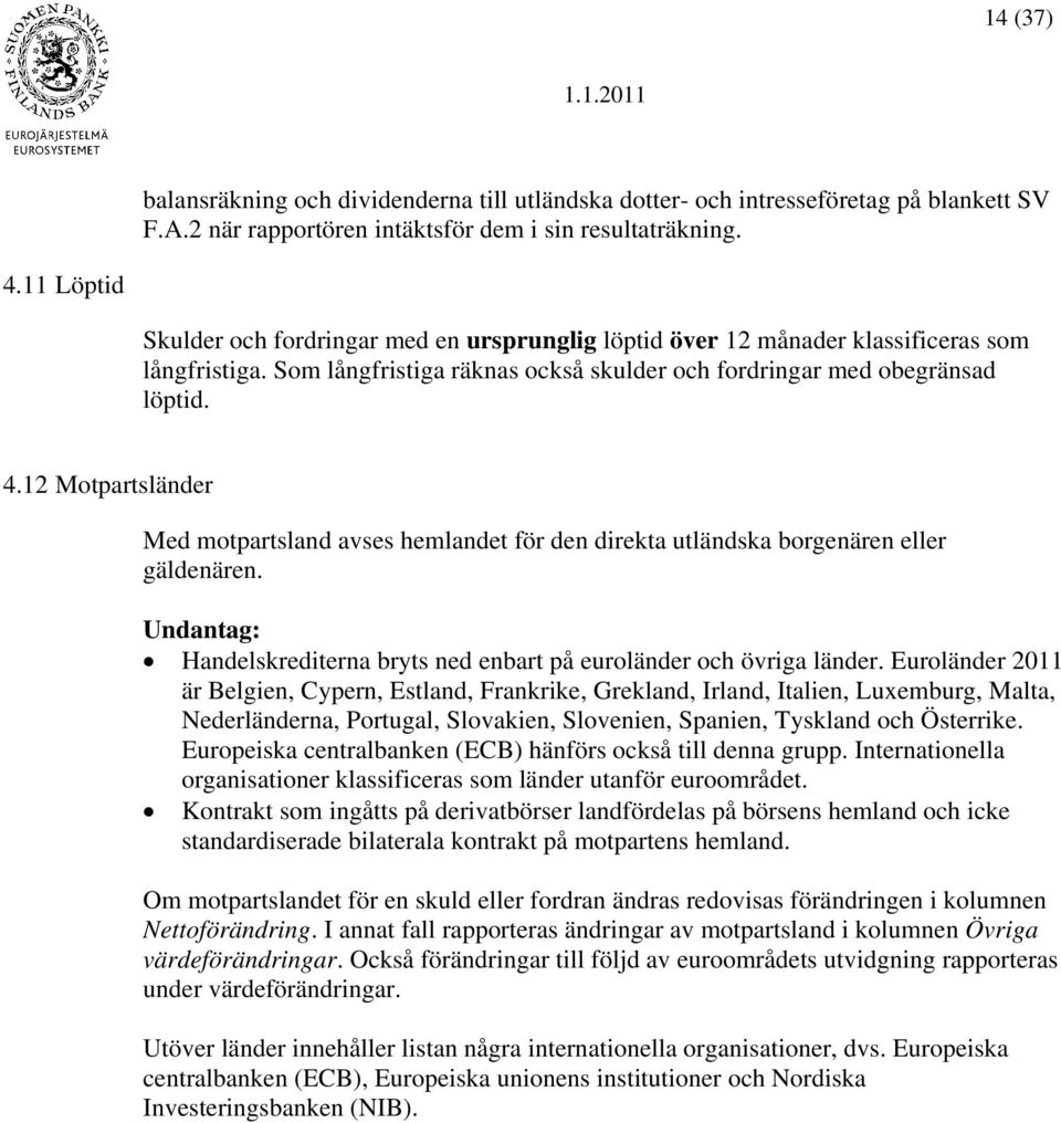 12 Motpartsländer Med motpartsland avses hemlandet för den direkta utländska borgenären eller gäldenären. Undantag: Handelskrediterna bryts ned enbart på euroländer och övriga länder.