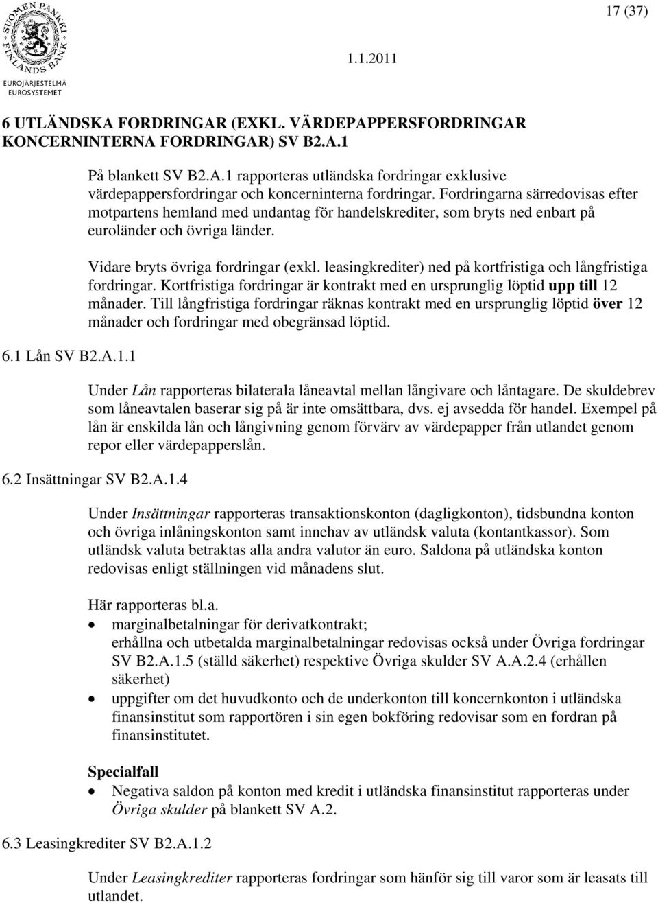 leasingkrediter) ned på kortfristiga och långfristiga fordringar. Kortfristiga fordringar är kontrakt med en ursprunglig löptid upp till 12 månader.