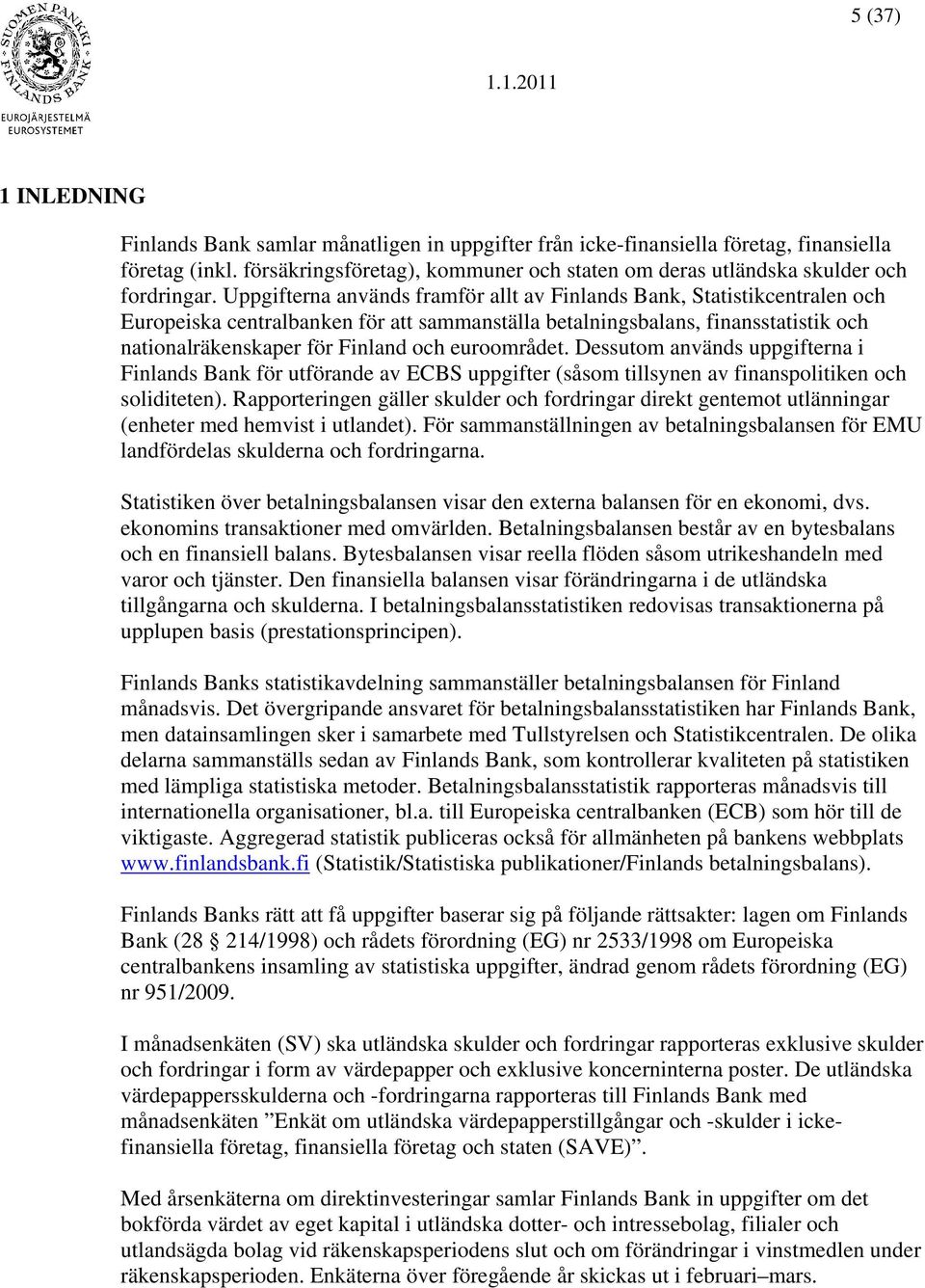 Uppgifterna används framför allt av Finlands Bank, Statistikcentralen och Europeiska centralbanken för att sammanställa betalningsbalans, finansstatistik och nationalräkenskaper för Finland och