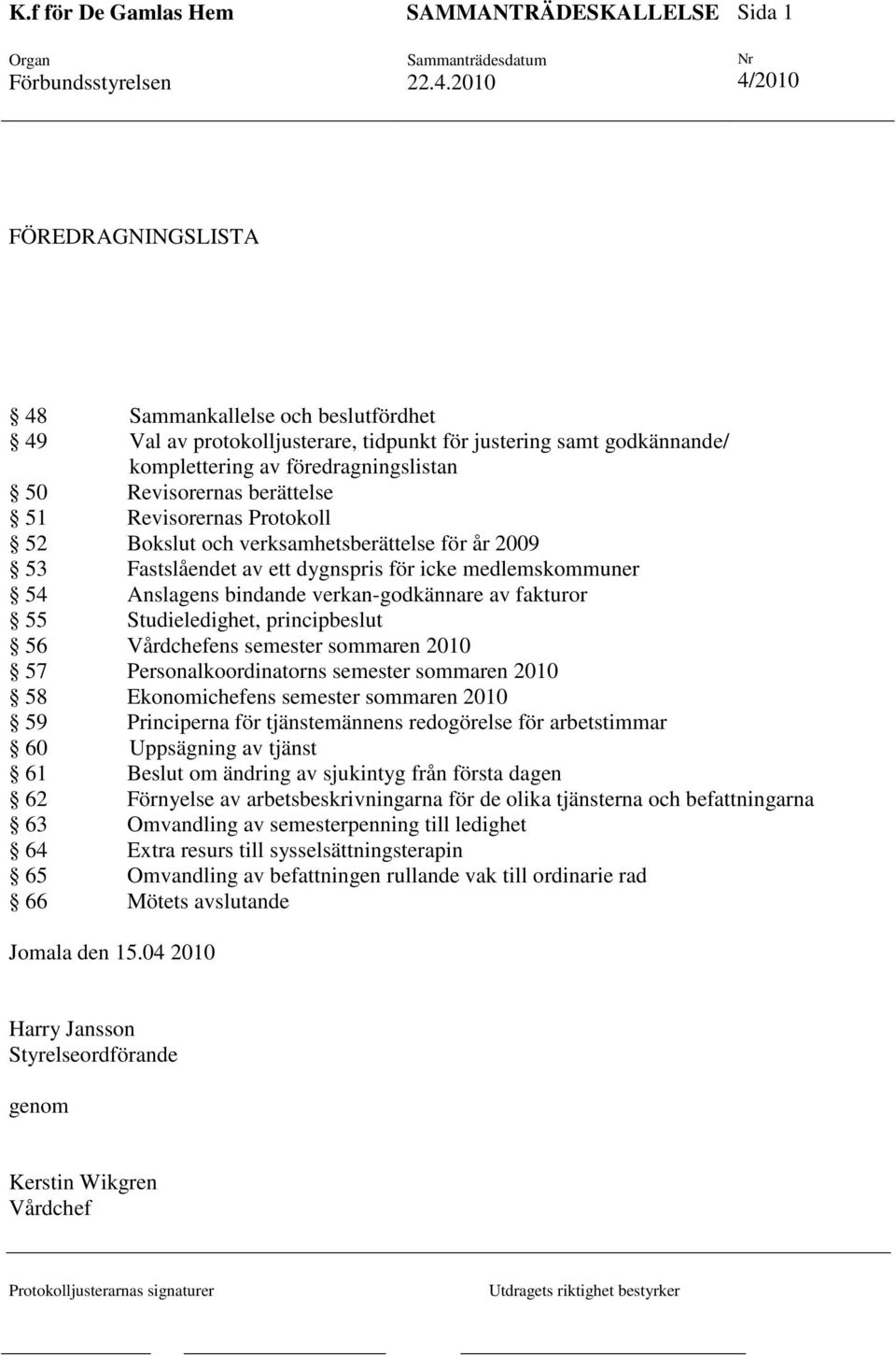 Studieledighet, principbeslut 56 Vårdchefens semester sommaren 2010 57 Personalkoordinatorns semester sommaren 2010 58 Ekonomichefens semester sommaren 2010 59 Principerna för tjänstemännens