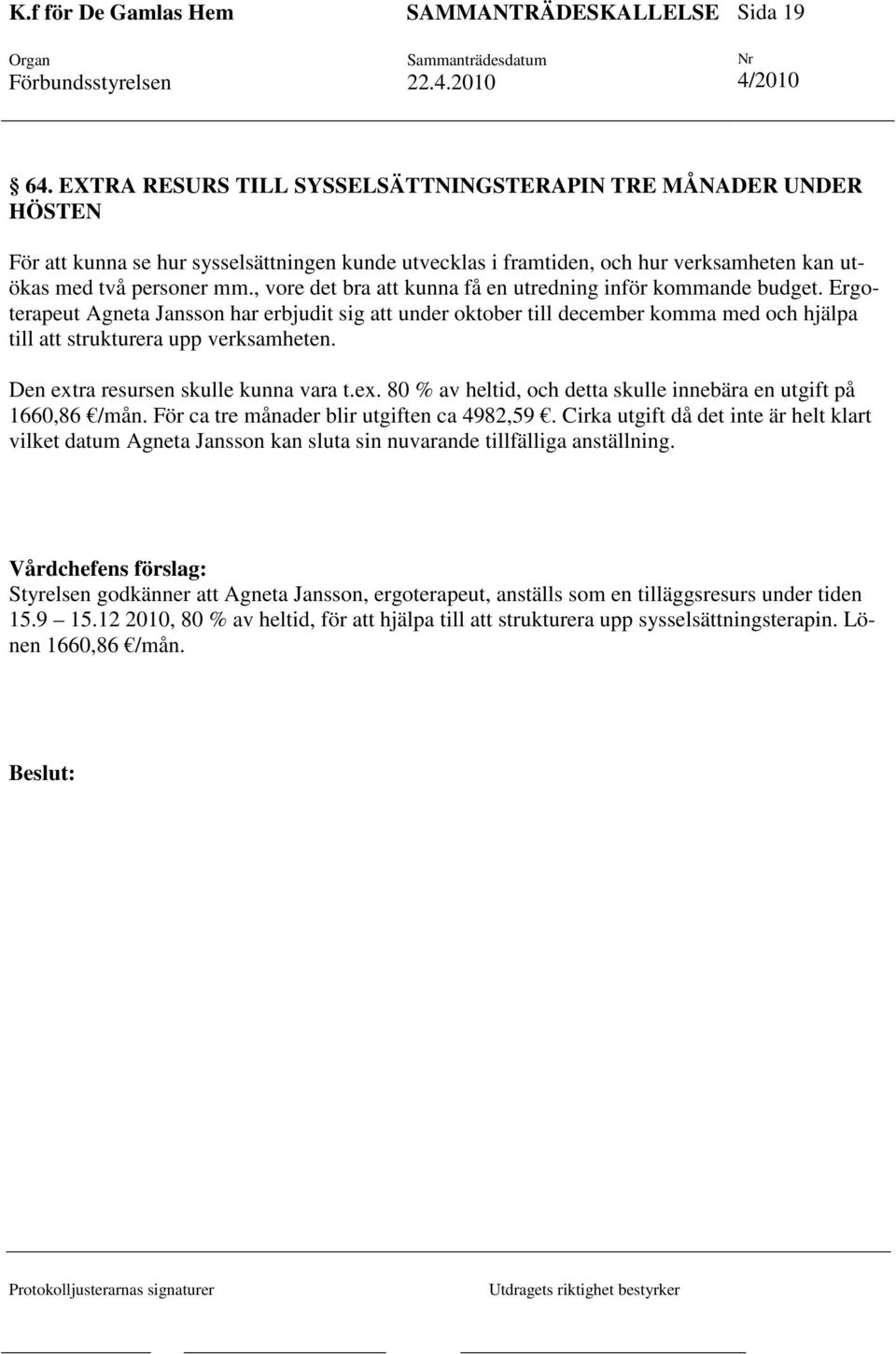 Den extra resursen skulle kunna vara t.ex. 80 % av heltid, och detta skulle innebära en utgift på 1660,86 /mån. För ca tre månader blir utgiften ca 4982,59.