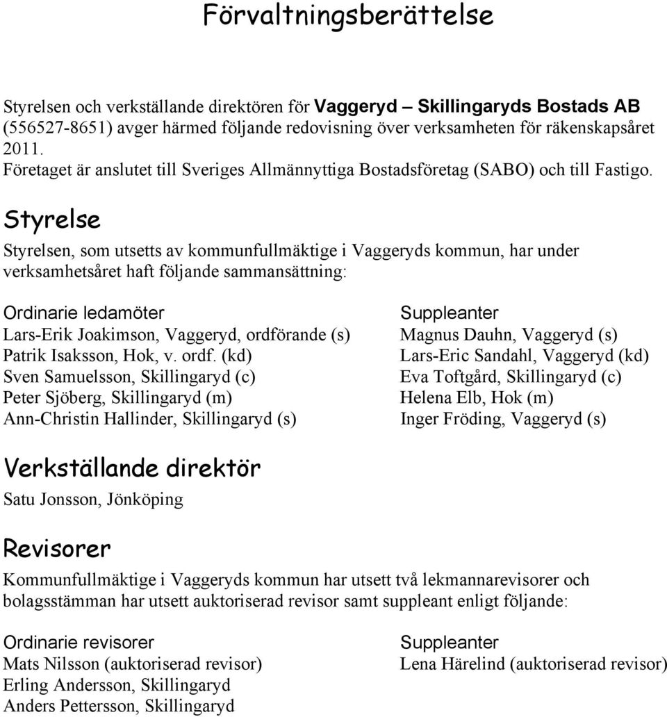 Styrelse Styrelsen, som utsetts av kommunfullmäktige i Vaggeryds kommun, har under verksamhetsåret haft följande sammansättning: Ordinarie ledamöter Lars-Erik Joakimson, Vaggeryd, ordförande (s)