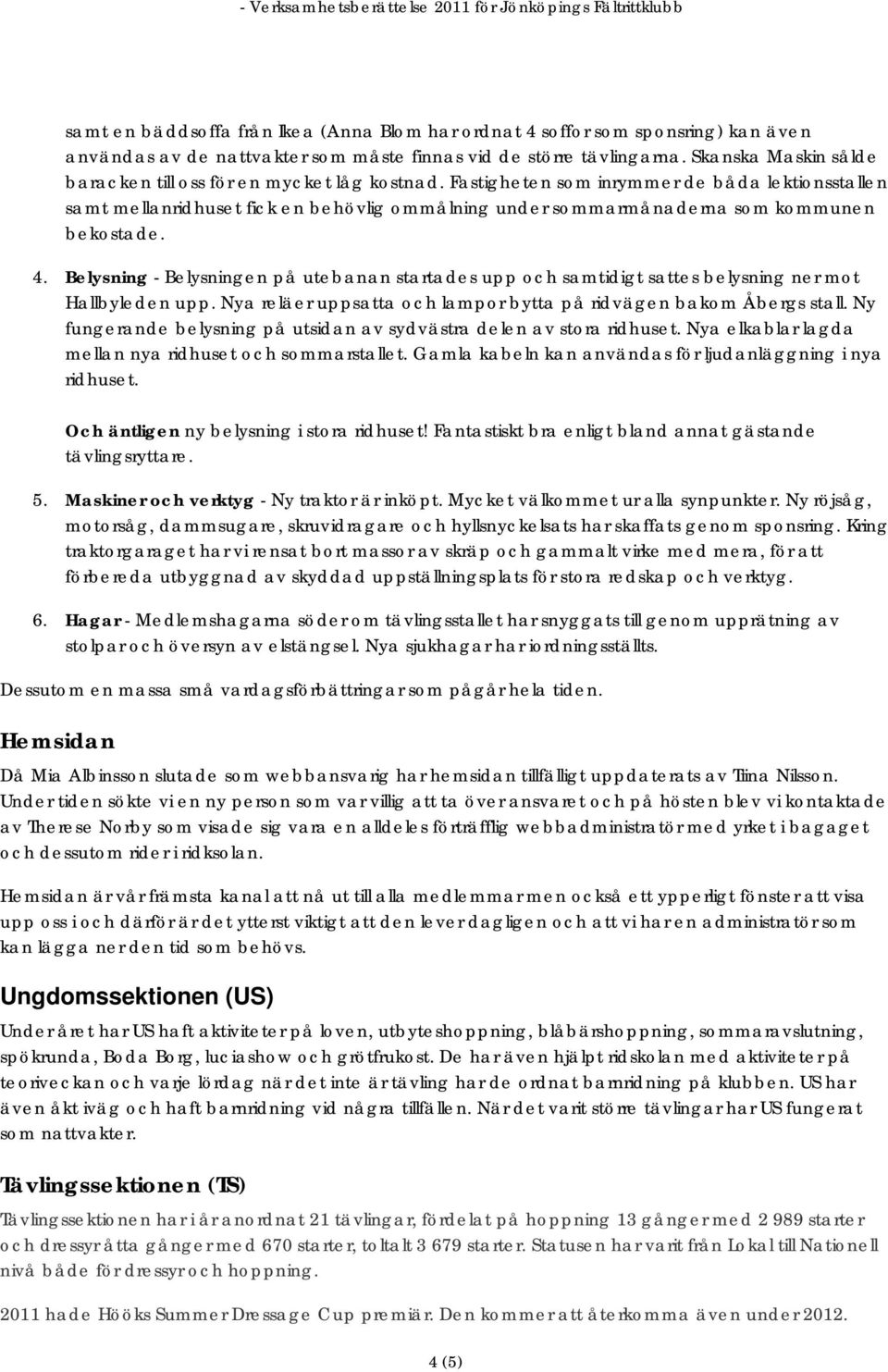 Fastigheten som inrymmer de båda lektionsstallen samt mellanridhuset fick en behövlig ommålning under sommarmånaderna som kommunen bekostade. 4.