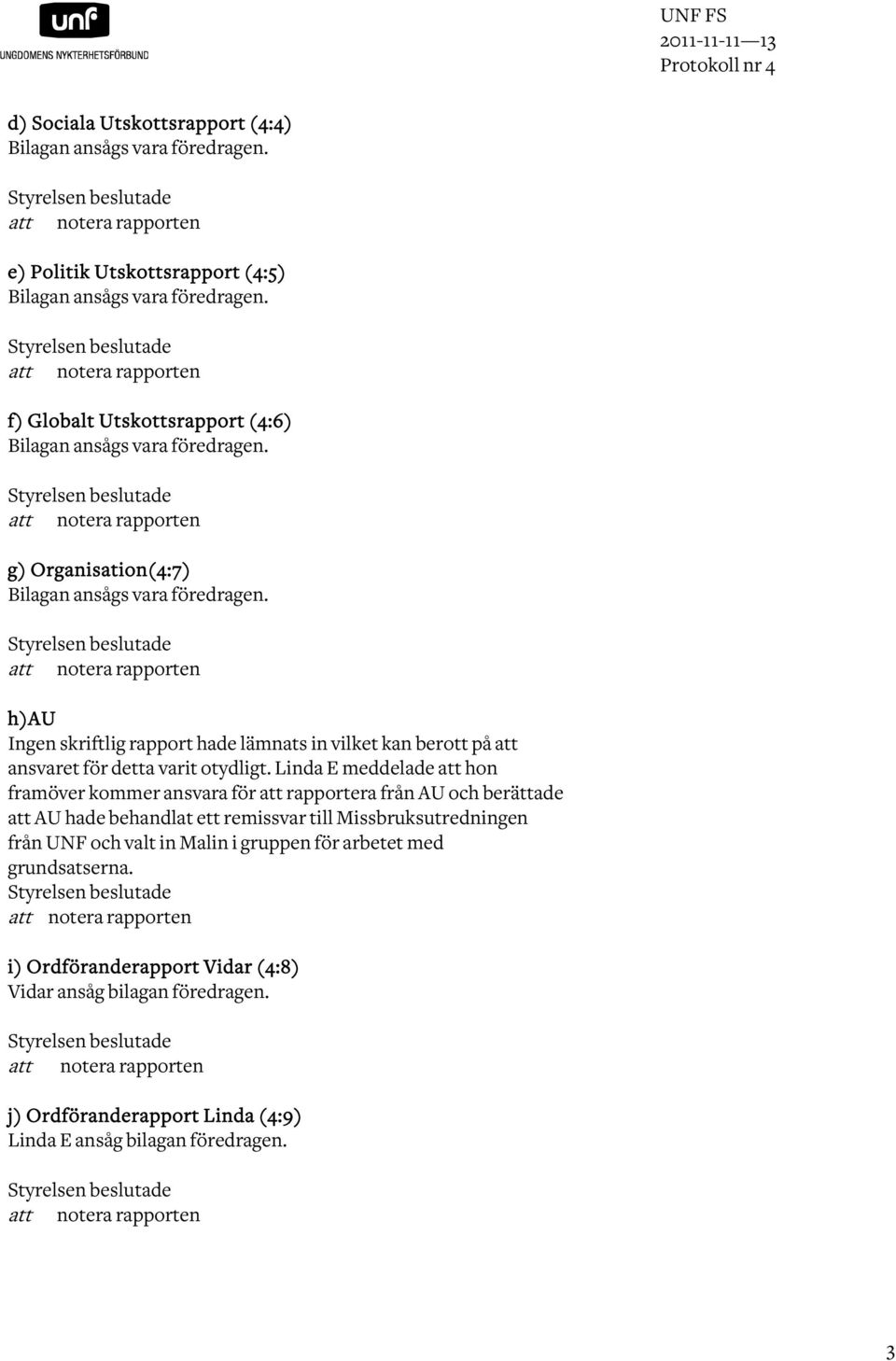 att notera rapporten h)au Ingen skriftlig rapport hade lämnats in vilket kan berott på att ansvaret för detta varit otydligt.