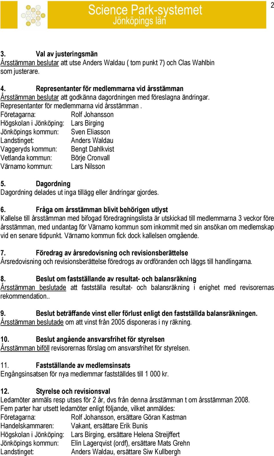 Företagarna: Rolf Johansson Högskolan i Jönköping: Lars Birging Jönköpings kommun: Sven Eliasson Landstinget: Anders Waldau Vaggeryds kommun: Bengt Dahlkvist Vetlanda kommun: Börje Cronvall Värnamo