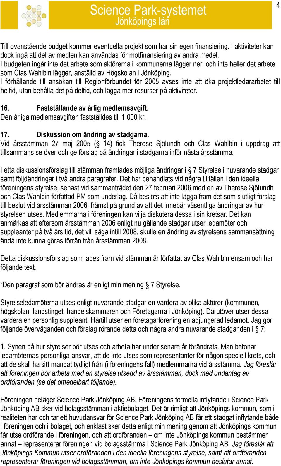 I förhållande till ansökan till Regionförbundet för 2005 avses inte att öka projektledararbetet till heltid, utan behålla det på deltid, och lägga mer resurser på aktiviteter. 16.