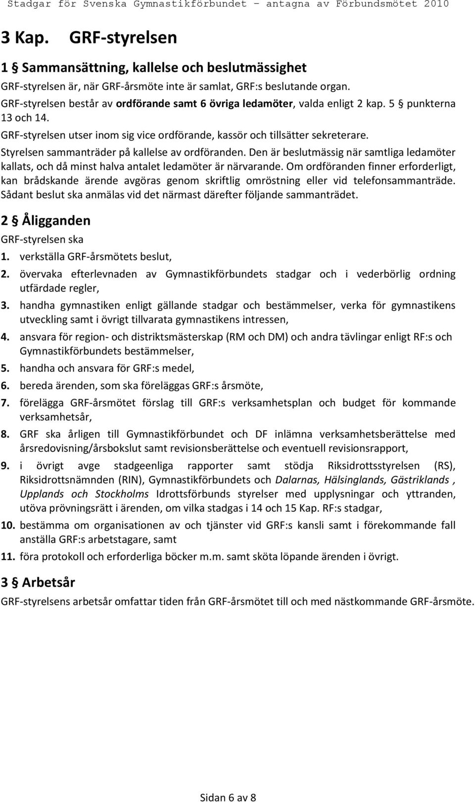 Styrelsen sammanträder på kallelse av ordföranden. Den är beslutmässig när samtliga ledamöter kallats, och då minst halva antalet ledamöter är närvarande.