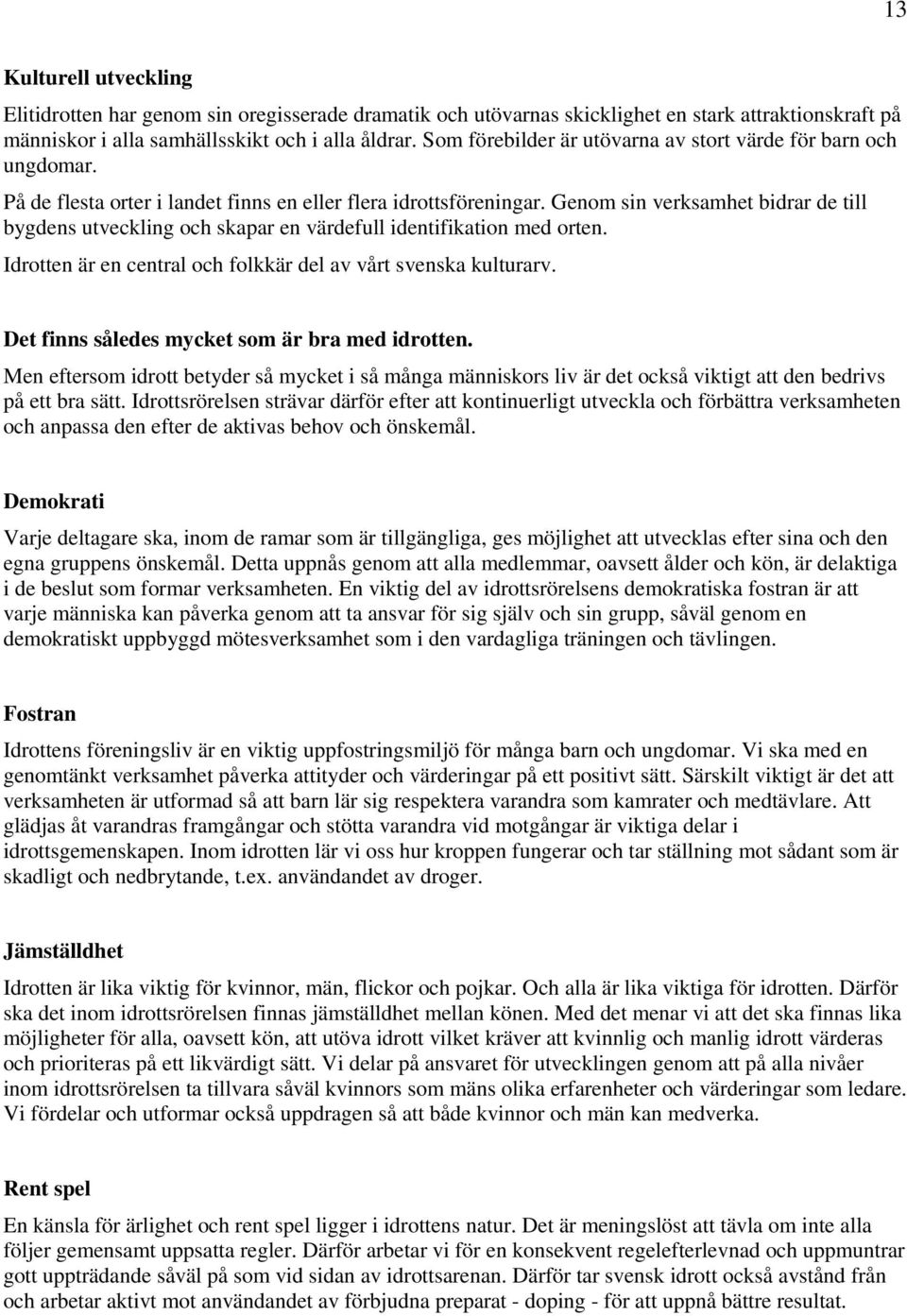 Genom sin verksamhet bidrar de till bygdens utveckling och skapar en värdefull identifikation med orten. Idrotten är en central och folkkär del av vårt svenska kulturarv.