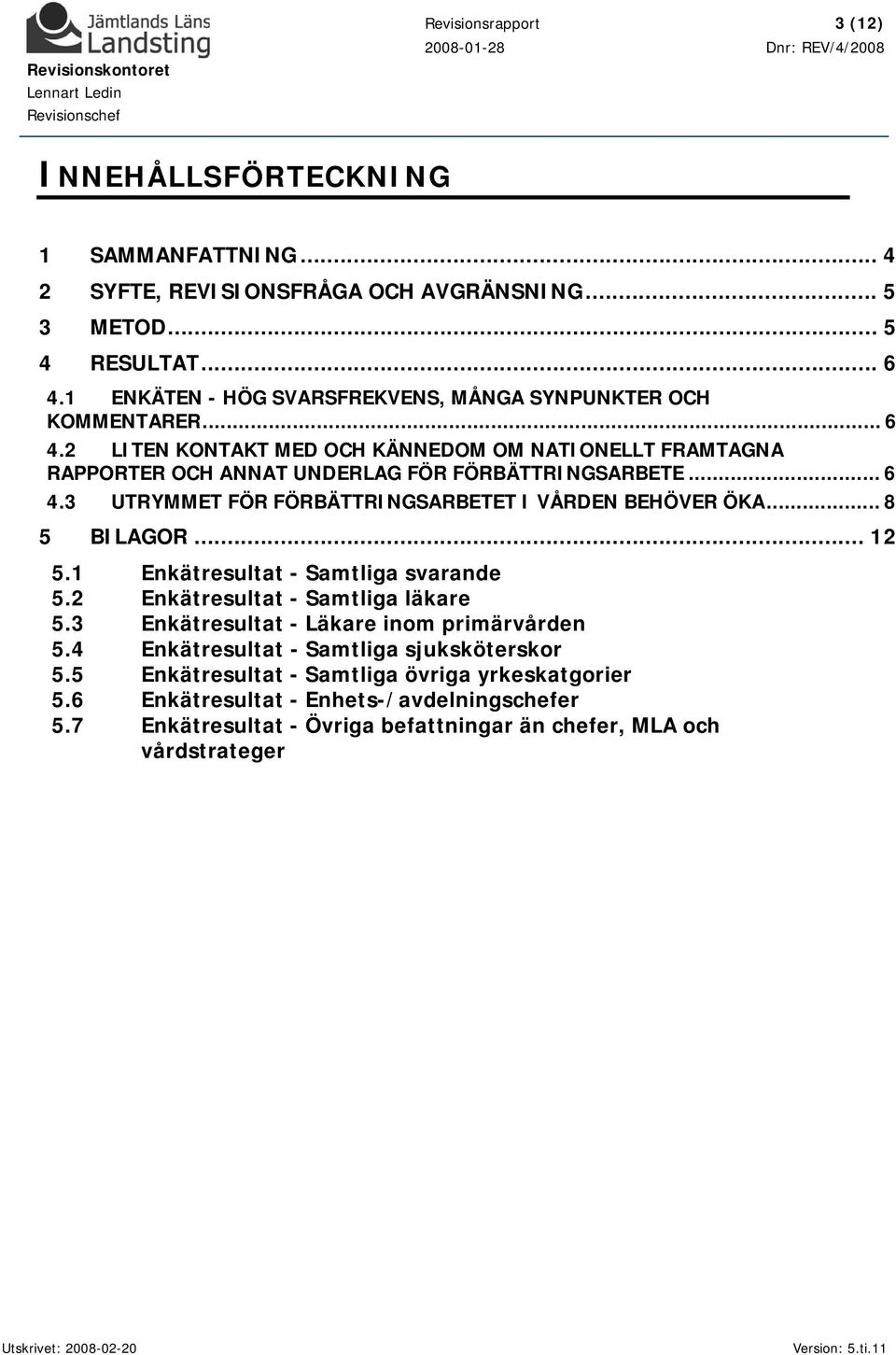 .. 8 5 BILAGOR... 12 5.1 Enkätresultat - Samtliga svarande 5.2 Enkätresultat - Samtliga läkare 5.3 Enkätresultat - Läkare inom primärvården 5.