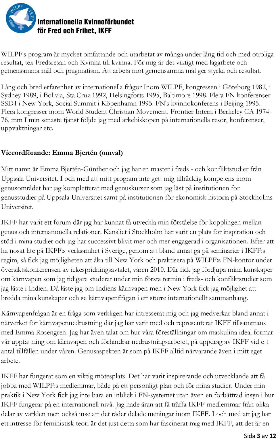 Lång och bred erfarenhet av internationella frågor Inom WILPF, kongressen i Göteborg 1982, i Sydney 1989, i Bolivia, Sta Cruz 1992, Helsingforts 1995, Baltimore 1998.