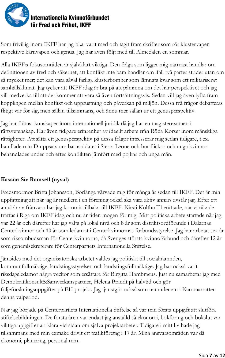 Den fråga som ligger mig närmast handlar om definitionen av fred och säkerhet, att konflikt inte bara handlar om ifall två parter strider utan om så mycket mer; det kan vara såväl farliga