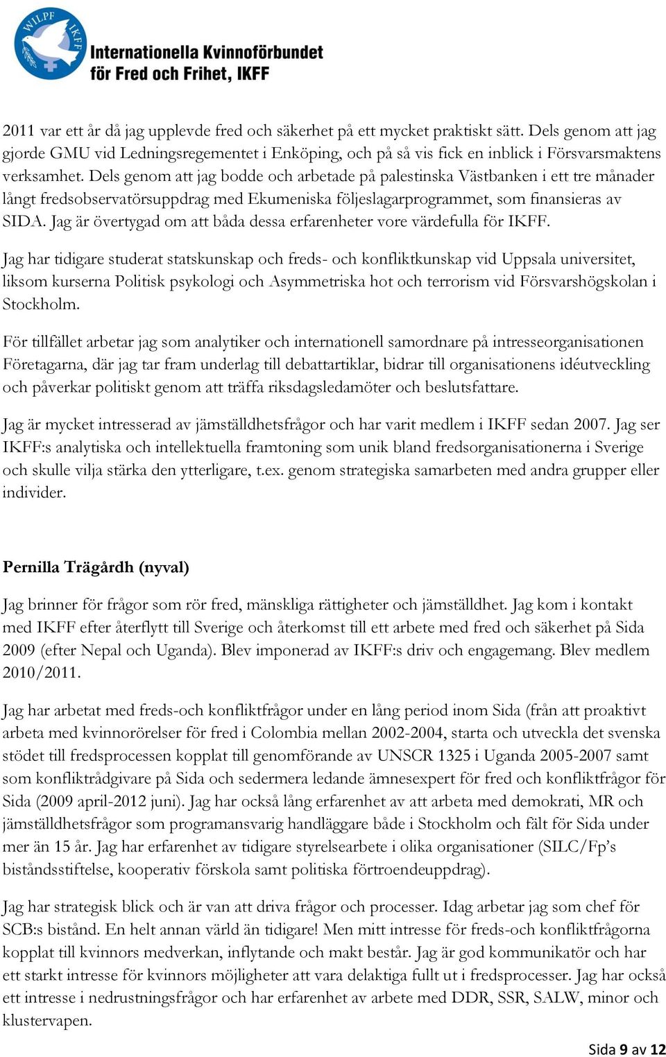 Dels genom att jag bodde och arbetade på palestinska Västbanken i ett tre månader långt fredsobservatörsuppdrag med Ekumeniska följeslagarprogrammet, som finansieras av SIDA.