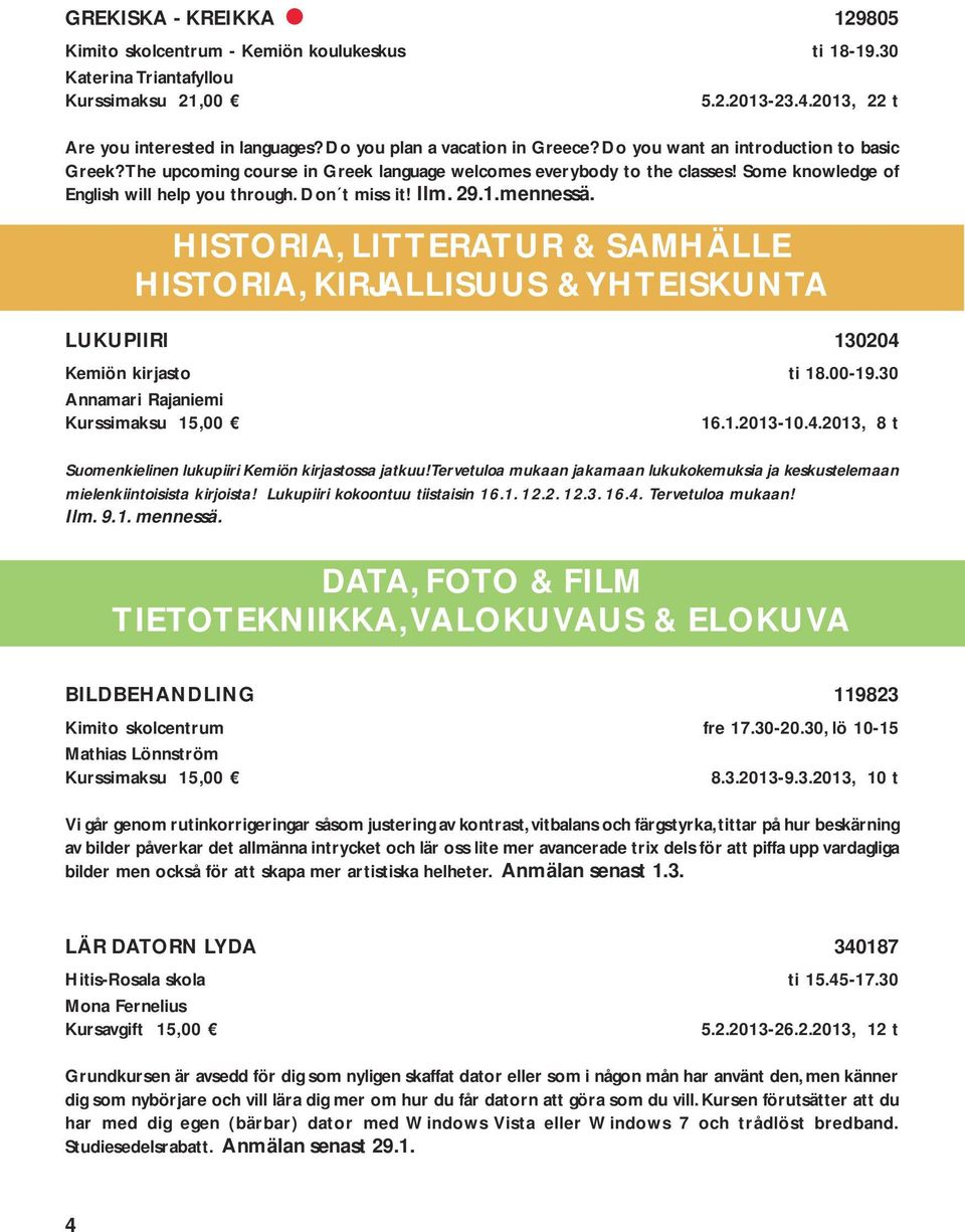 Don t miss it! Ilm. 29.1.mennessä. HISTORIA, LITTERATUR & SAMHÄLLE HISTORIA, KIRJALLISUUS & YHTEISKUNTA LUKUPIIRI 130204 Kemiön kirjasto ti 18.00-19.30 Annamari Rajaniemi 16.1.2013-10.4.2013, 8 t Suomenkielinen lukupiiri Kemiön kirjastossa jatkuu!